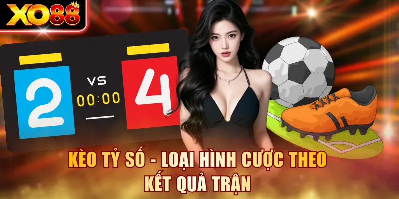 Kèo tỷ số - Loại hình cược theo kết quả trận