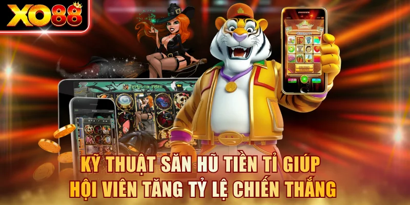 Kỹ thuật săn Hũ Tiền Tỉ giúp hội viên tăng tỷ lệ chiến thắng