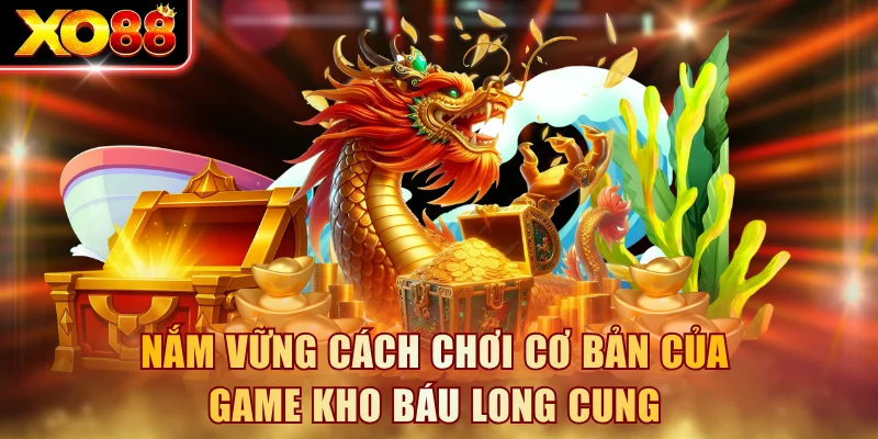 Nắm vững cách chơi cơ bản của game kho báu Long Cung