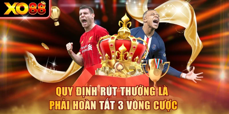 Quy định rút thưởng là phải hoàn tất 3 vòng cược